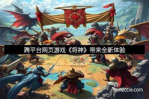 跨平台网页游戏《将神》带来全新体验