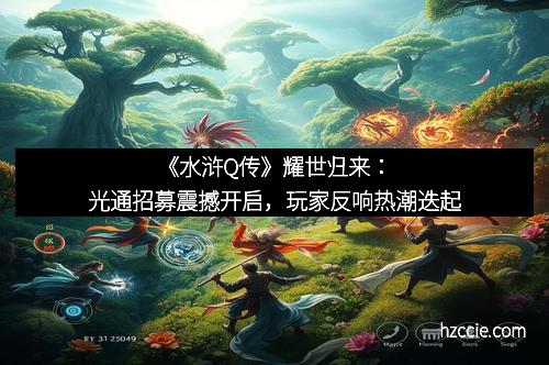 《水浒Q传》耀世归来：光通招募震撼开启，玩家反响热潮迭起