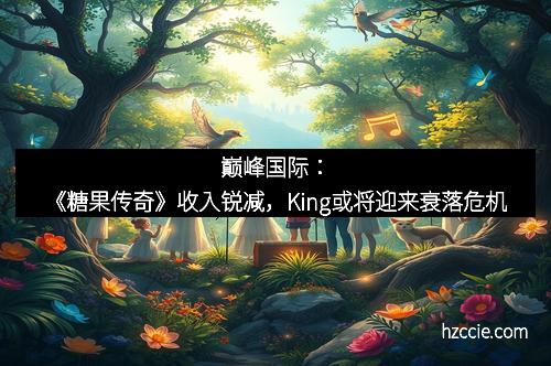 巅峰国际：《糖果传奇》收入锐减，King或将迎来衰落危机